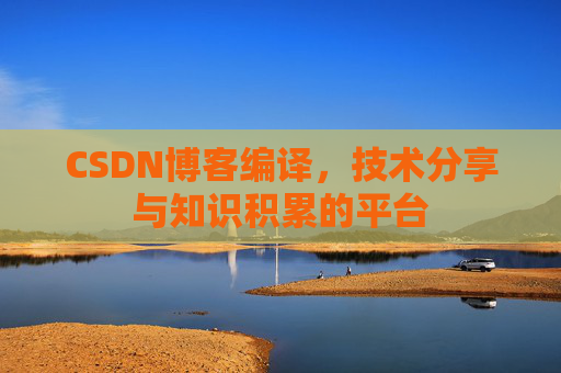 CSDN博客编译，技术分享与知识积累的平台